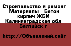 Строительство и ремонт Материалы - Бетон,кирпич,ЖБИ. Калининградская обл.,Балтийск г.